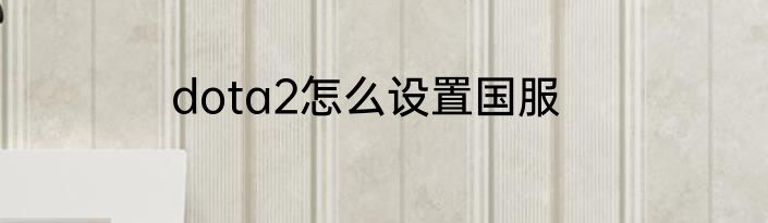 dota2怎么设置国服