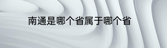 南通是哪个省属于哪个省