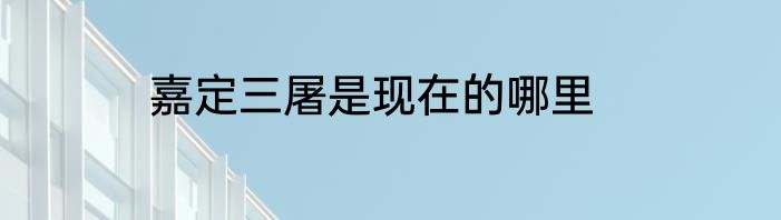 嘉定三屠是现在的哪里