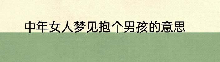 中年女人梦见抱个男孩的意思