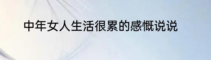 中年女人生活很累的感慨说说