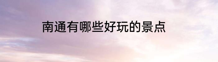 南通有哪些好玩的景点