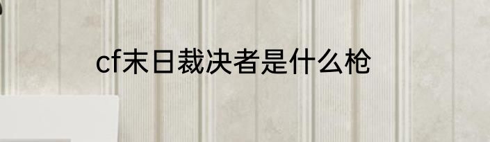 cf末日裁决者是什么枪