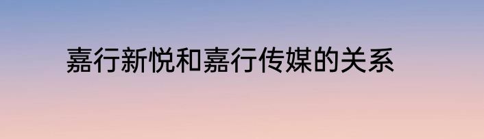 嘉行新悦和嘉行传媒的关系