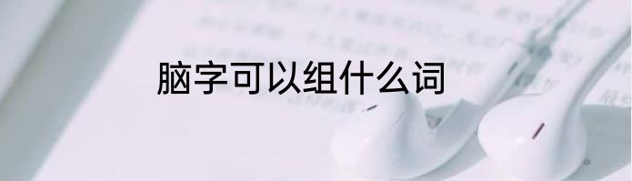 脑字可以组什么词