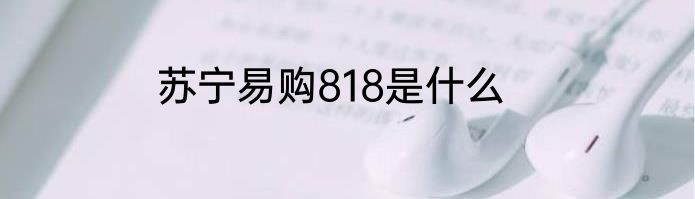 苏宁易购818是什么