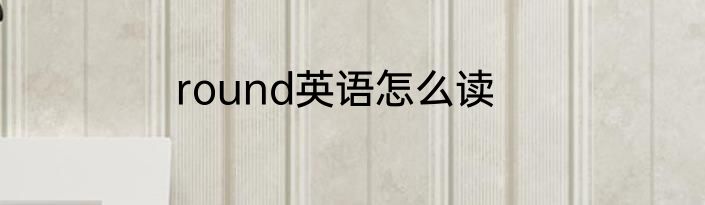 round英语怎么读