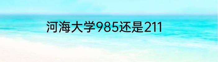河海大学985还是211