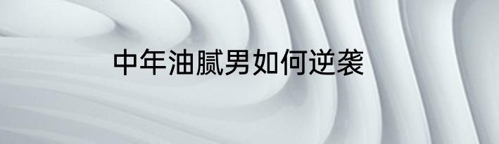 中年油腻男如何逆袭
