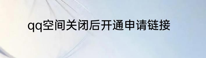 qq空间关闭后开通申请链接