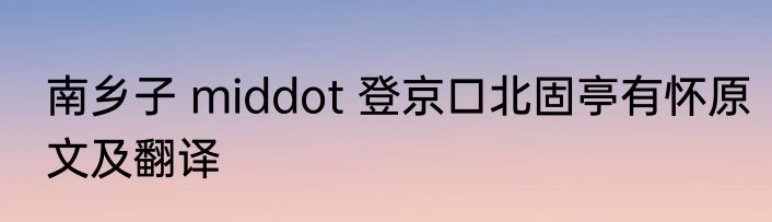 南乡子 middot 登京口北固亭有怀原文及翻译