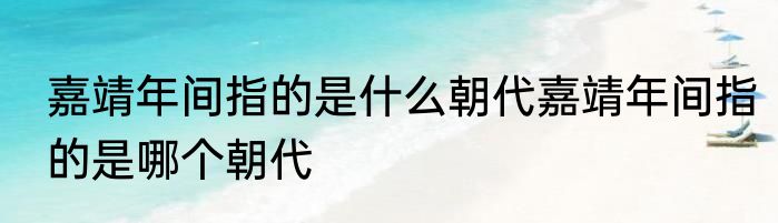 嘉靖年间指的是什么朝代嘉靖年间指的是哪个朝代