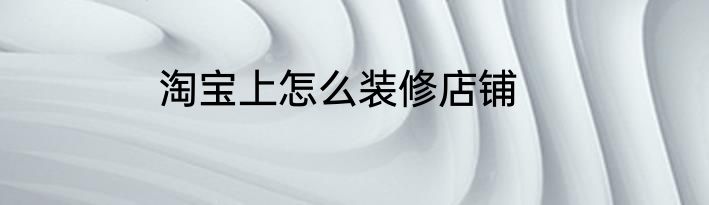 淘宝上怎么装修店铺