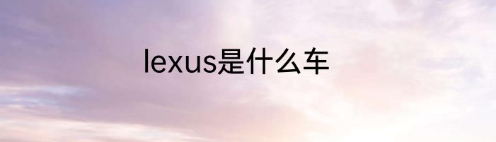 lexus是什么车