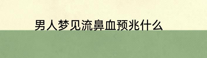 男人梦见流鼻血预兆什么