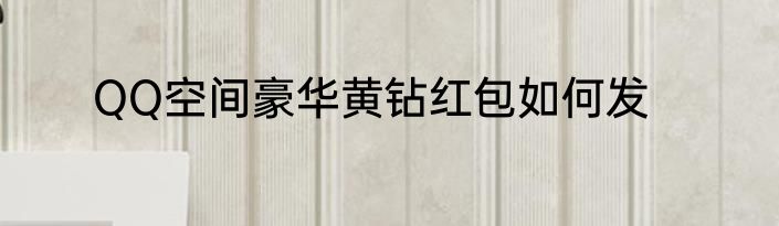 QQ空间豪华黄钻红包如何发