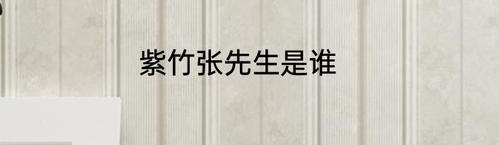 紫竹张先生是谁