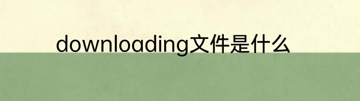 downloading文件是什么