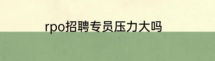 rpo招聘专员压力大吗