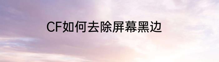 CF如何去除屏幕黑边