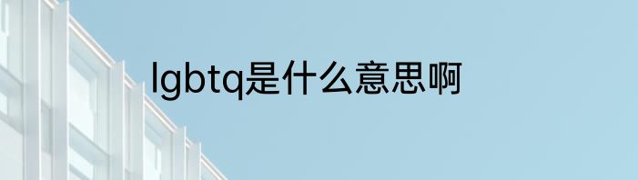 lgbtq是什么意思啊