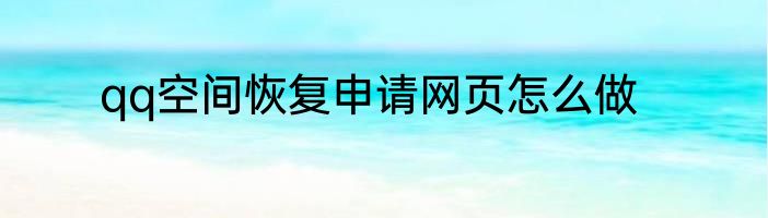 qq空间恢复申请网页怎么做