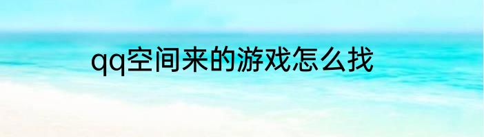 qq空间来的游戏怎么找
