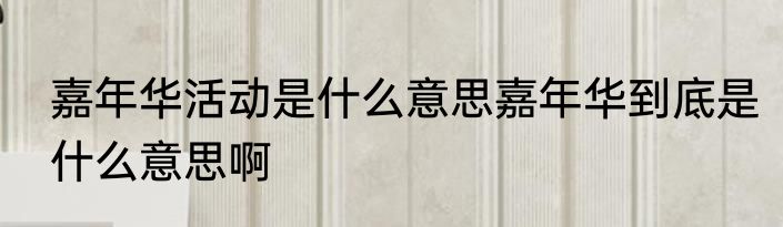 嘉年华活动是什么意思嘉年华到底是什么意思啊