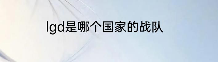lgd是哪个国家的战队