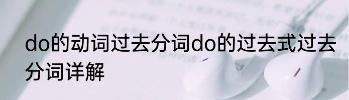 do的动词过去分词do的过去式过去分词详解