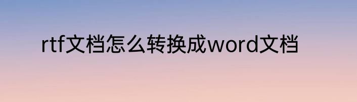 rtf文档怎么转换成word文档