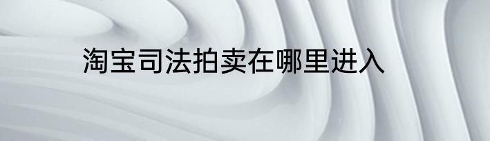淘宝司法拍卖在哪里进入
