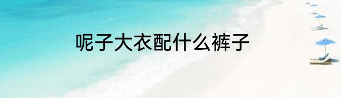 呢子大衣配什么裤子