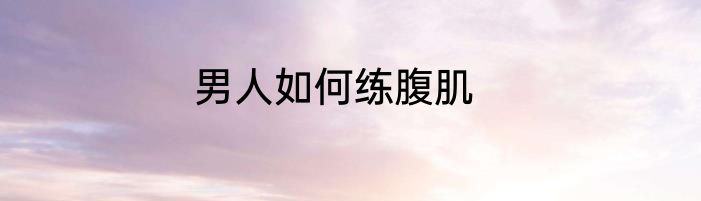 男人如何练腹肌