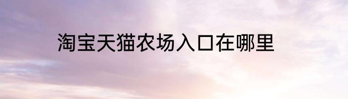 淘宝天猫农场入口在哪里