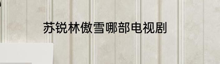 苏锐林傲雪哪部电视剧