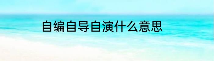 自编自导自演什么意思