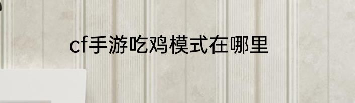 cf手游吃鸡模式在哪里