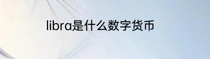 libra是什么数字货币