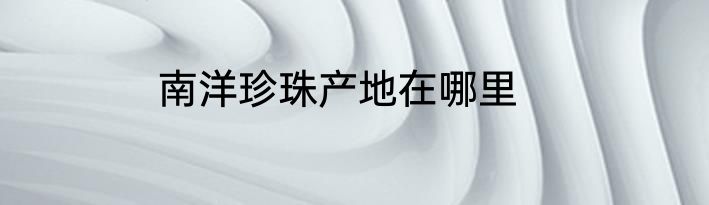 南洋珍珠产地在哪里