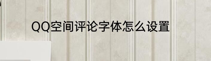 QQ空间评论字体怎么设置