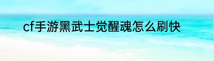 cf手游黑武士觉醒魂怎么刷快
