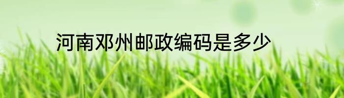 河南邓州邮政编码是多少