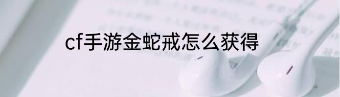 cf手游金蛇戒怎么获得