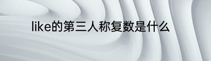 like的第三人称复数是什么