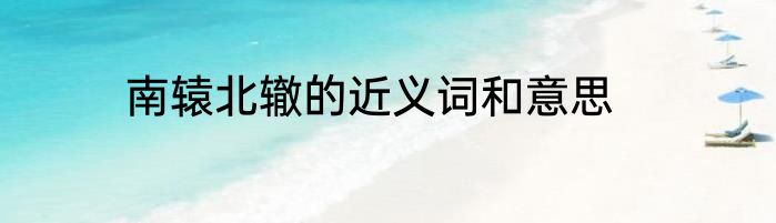 南辕北辙的近义词和意思