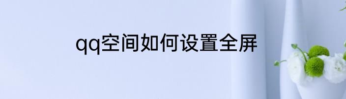 qq空间如何设置全屏