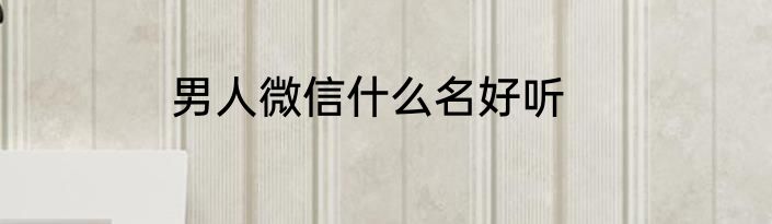 男人微信什么名好听