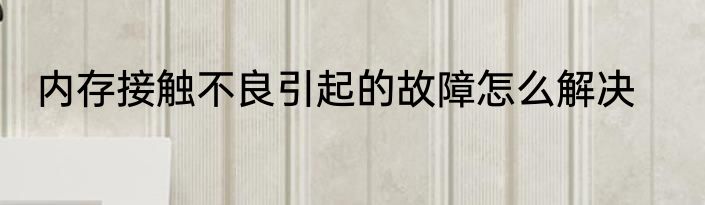 内存接触不良引起的故障怎么解决