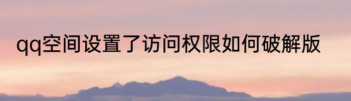 qq空间设置了访问权限如何破解版